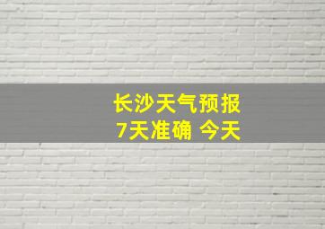 长沙天气预报7天准确 今天